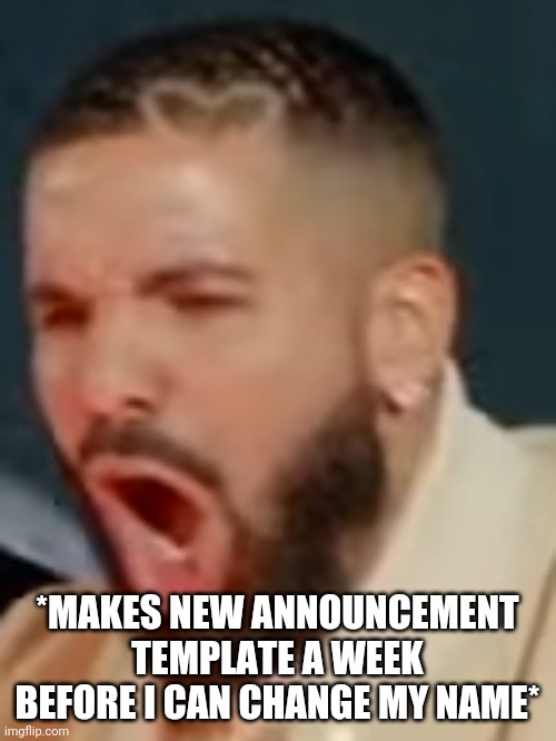 Drake pog | *MAKES NEW ANNOUNCEMENT TEMPLATE A WEEK BEFORE I CAN CHANGE MY NAME* | image tagged in drake pog | made w/ Imgflip meme maker