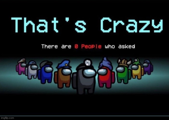 There are zero people who asked | image tagged in there are zero people who asked | made w/ Imgflip meme maker