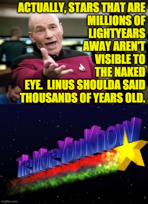 ACTUALLY, STARS THAT ARE
MILLIONS OF
LIGHTYEARS
AWAY AREN'T
VISIBLE TO
THE NAKED
EYE.  LINUS SHOULDA SAID
THOUSANDS OF YEARS OLD. | image tagged in startrek,the more you know | made w/ Imgflip meme maker