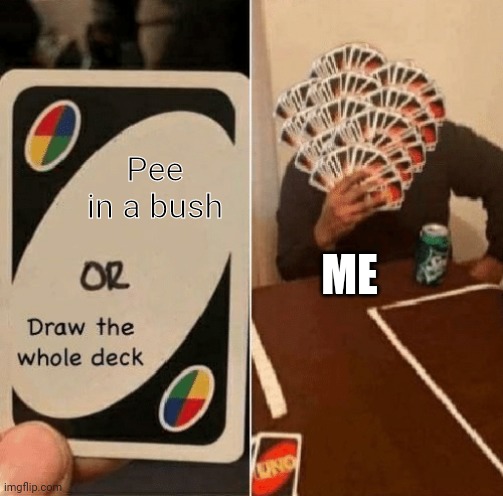 UNO Draw The Whole Deck | Pee in a bush; ME | image tagged in uno draw the whole deck | made w/ Imgflip meme maker