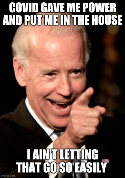 Smilin Biden Meme | COVID GAVE ME POWER AND PUT ME IN THE HOUSE I AIN'T LETTING THAT GO SO EASILY | image tagged in memes,smilin biden | made w/ Imgflip meme maker