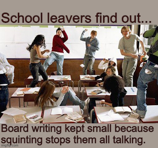 School leavers find out... | School leavers find out... Board writing kept small because squinting stops them all talking. | image tagged in classroom | made w/ Imgflip meme maker