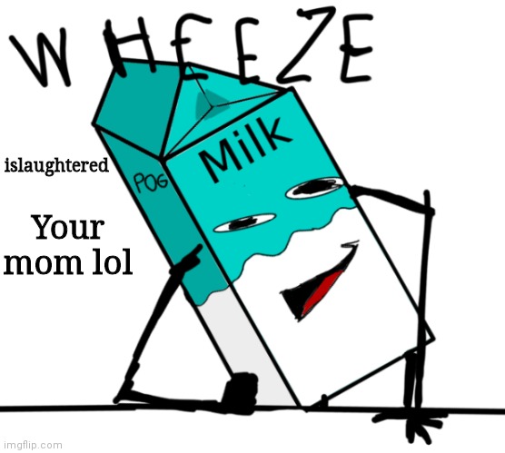 Memes and Milk wheeze | islaughtered Your mom lol | image tagged in memes and milk wheeze | made w/ Imgflip meme maker