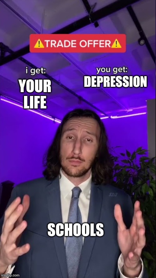 Trade | YOUR LIFE; DEPRESSION; SCHOOLS | image tagged in i get you get hq hd | made w/ Imgflip meme maker