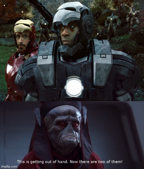 . | image tagged in iron man and war machine,viceroy newt gunray star wars this is getting out of hand | made w/ Imgflip meme maker