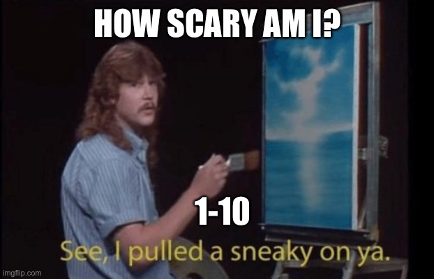 Jjaia | HOW SCARY AM I? 1-10 | image tagged in i pulled a sneaky | made w/ Imgflip meme maker