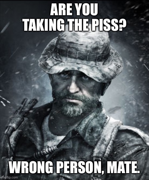 Captain Price | ARE YOU TAKING THE PISS? WRONG PERSON, MATE. | image tagged in captain price | made w/ Imgflip meme maker