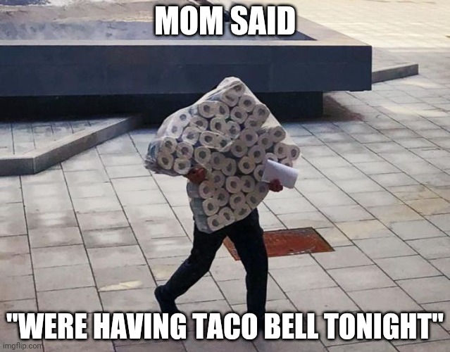 TACO NIGHT | MOM SAID; "WERE HAVING TACO BELL TONIGHT" | image tagged in taco bell,mexican food,toilet paper | made w/ Imgflip meme maker