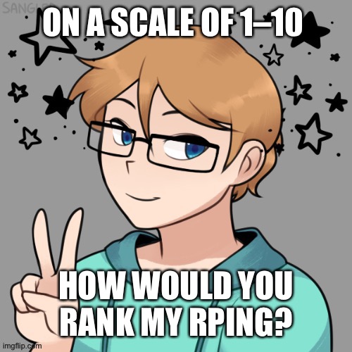 Be honest | ON A SCALE OF 1–10; HOW WOULD YOU RANK MY RPING? | made w/ Imgflip meme maker