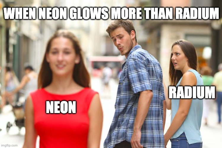 Distracted Boyfriend | WHEN NEON GLOWS MORE THAN RADIUM; RADIUM; NEON | image tagged in memes,distracted boyfriend,science | made w/ Imgflip meme maker
