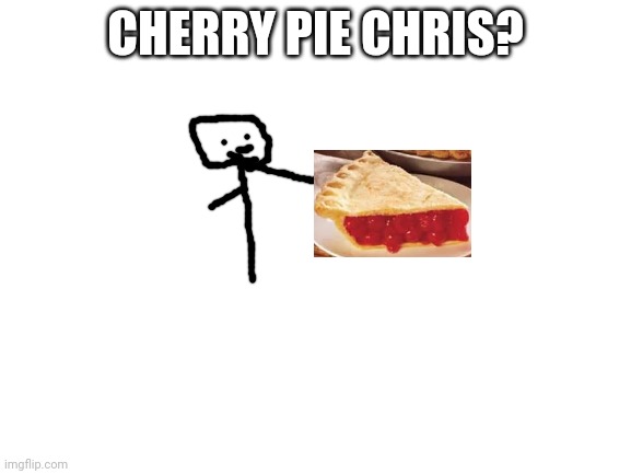 Blank White Template | CHERRY PIE CHRIS? | image tagged in blank white template | made w/ Imgflip meme maker