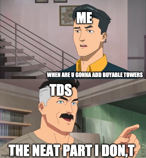 That's the neat part, you don't | ME; WHEN ARE U GONNA ADD BUYABLE TOWERS; TDS; THE NEAT PART I DON,T | image tagged in that's the neat part you don't | made w/ Imgflip meme maker