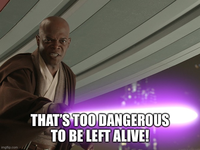 He's too dangerous to be left alive! | THAT’S TOO DANGEROUS TO BE LEFT ALIVE! | image tagged in he's too dangerous to be left alive | made w/ Imgflip meme maker