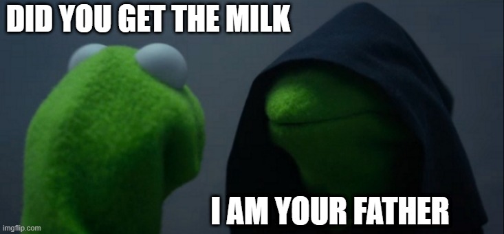 Evil Kermit | DID YOU GET THE MILK; I AM YOUR FATHER | image tagged in memes,evil kermit | made w/ Imgflip meme maker