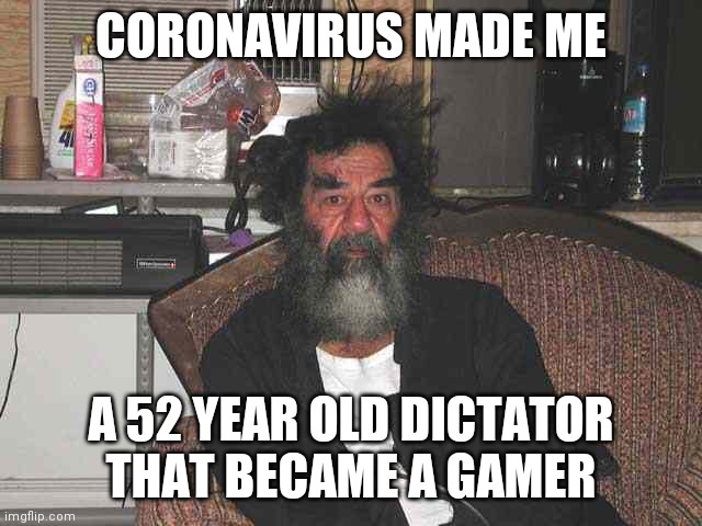 SADDAM GAMING!!!!!! | CORONAVIRUS MADE ME; A 52 YEAR OLD DICTATOR THAT BECAME A GAMER | image tagged in saddam,gaming | made w/ Imgflip meme maker