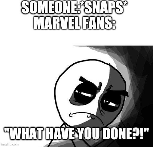 SOMEONE:*SNAPS*
MARVEL FANS:; "WHAT HAVE YOU DONE?!" | image tagged in blank white template,you what have you done rage comics,marvel,infinity gauntlet | made w/ Imgflip meme maker