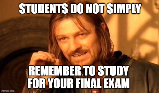 students when there's a final exam | STUDENTS DO NOT SIMPLY; REMEMBER TO STUDY FOR YOUR FINAL EXAM | image tagged in memes,one does not simply,final exam meme,exam meme | made w/ Imgflip meme maker