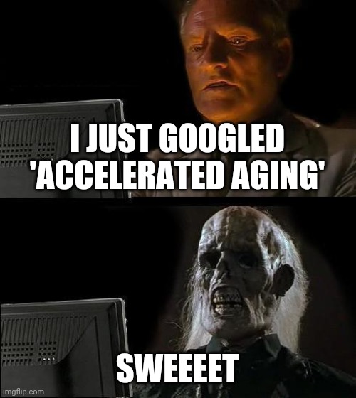 Nice work Google | I JUST GOOGLED 'ACCELERATED AGING'; SWEEEET | image tagged in memes,i'll just wait here | made w/ Imgflip meme maker