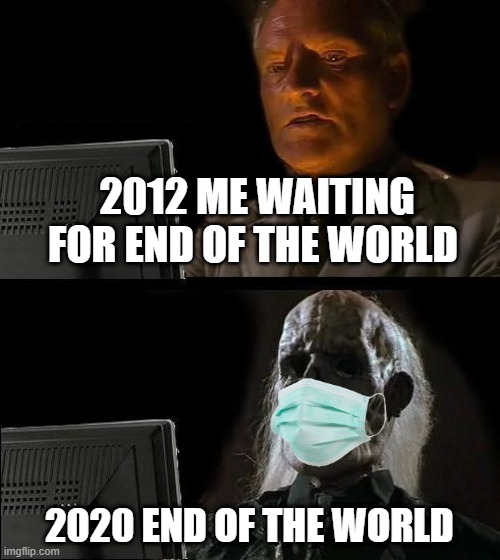 I'll Just Wait Here Meme | 2012 ME WAITING FOR END OF THE WORLD; 2020 END OF THE WORLD | image tagged in memes,i'll just wait here | made w/ Imgflip meme maker