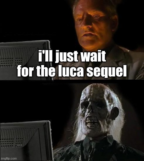 been sat here for a while | i'll just wait for the luca sequel | image tagged in memes,i'll just wait here,luca,funny | made w/ Imgflip meme maker