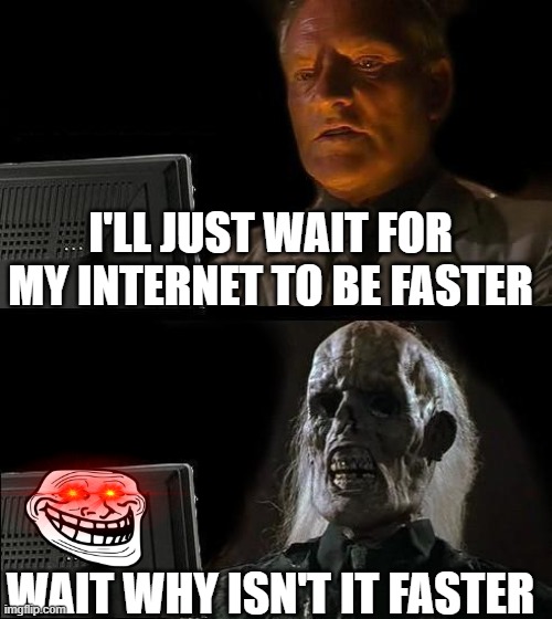 how to trash internet | I'LL JUST WAIT FOR MY INTERNET TO BE FASTER; WAIT WHY ISN'T IT FASTER | image tagged in memes,i'll just wait here,slow internet,trash internet | made w/ Imgflip meme maker