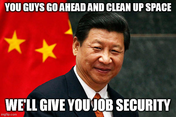 Xi Jinping | YOU GUYS GO AHEAD AND CLEAN UP SPACE WE'LL GIVE YOU JOB SECURITY | image tagged in xi jinping | made w/ Imgflip meme maker