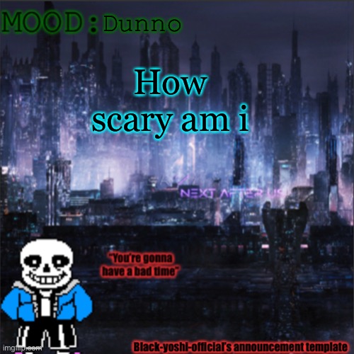 Dunno; How scary am I | image tagged in black-yoshi-official announcement template v2 | made w/ Imgflip meme maker