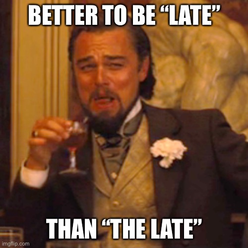 The Late | BETTER TO BE “LATE”; THAN “THE LATE” | image tagged in memes,laughing leo,dead,late | made w/ Imgflip meme maker