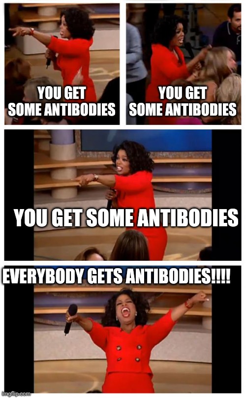 Oprah You Get A Car Everybody Gets A Car Meme | YOU GET SOME ANTIBODIES; YOU GET SOME ANTIBODIES; YOU GET SOME ANTIBODIES; EVERYBODY GETS ANTIBODIES!!!! | image tagged in memes,oprah you get a car everybody gets a car | made w/ Imgflip meme maker