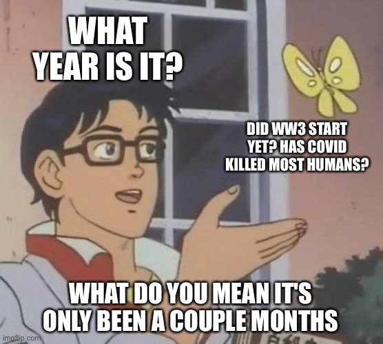 Waking up in a hospital got me all kinds of confused | WHAT YEAR IS IT? DID WW3 START YET? HAS COVID KILLED MOST HUMANS? WHAT DO YOU MEAN IT'S ONLY BEEN A COUPLE MONTHS | image tagged in memes,is this a pigeon,sir you've been in a coma,hey medic,apocalypse,questions | made w/ Imgflip meme maker
