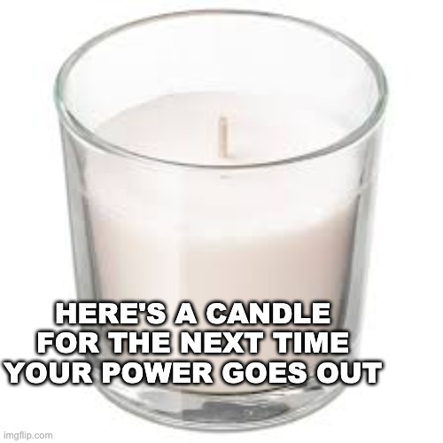 HERE'S A CANDLE FOR THE NEXT TIME YOUR POWER GOES OUT | made w/ Imgflip meme maker