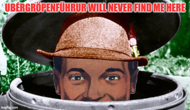 Dr.Strangmeme | UBÉRGRÖPENFÜHRUR WILL NEVER FIND ME HERE | image tagged in dr strangmeme | made w/ Imgflip meme maker