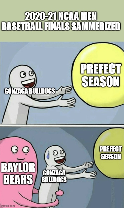 I was board so I made this | 2020-21 NCAA MEN BASETBALL FINALS SAMMERIZED; PREFECT SEASON; GONZAGA BULLDUGS; PREFECT SEASON; BAYLOR BEARS; GONZAGA BULLDUGS | image tagged in memes,running away balloon | made w/ Imgflip meme maker