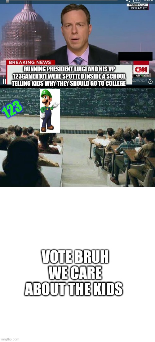 Vote BRUH we actually care | RUNNING PRESIDENT LUIGI AND HIS VP 123GAMER101 WERE SPOTTED INSIDE A SCHOOL TELLING KIDS WHY THEY SHOULD GO TO COLLEGE; 123; VOTE BRUH WE CARE ABOUT THE KIDS | image tagged in cnn breaking news template,school,memes,blank transparent square | made w/ Imgflip meme maker