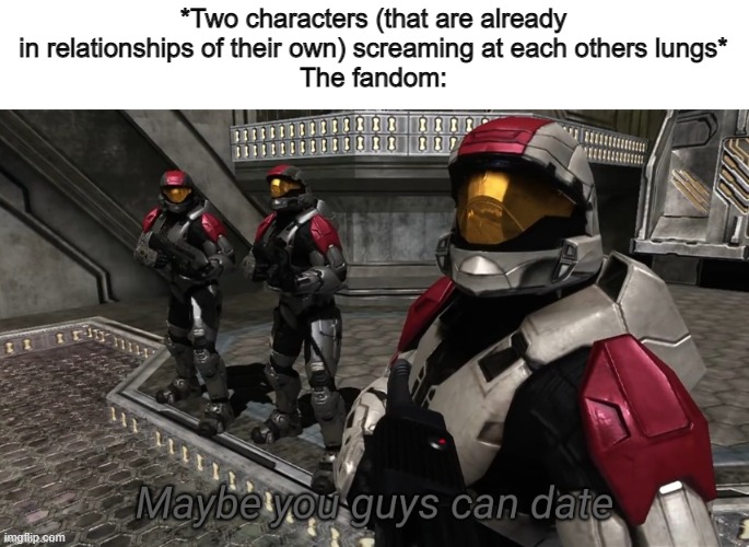 Maybe you guys can date | *Two characters (that are already in relationships of their own) screaming at each others lungs*
The fandom: | image tagged in maybe you guys can date | made w/ Imgflip meme maker