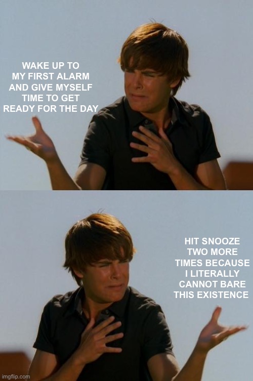 Zack Efron Difficult Decision | WAKE UP TO MY FIRST ALARM AND GIVE MYSELF TIME TO GET READY FOR THE DAY; HIT SNOOZE TWO MORE TIMES BECAUSE I LITERALLY CANNOT BARE THIS EXISTENCE | image tagged in zack efron difficult decision,oof,its rough out here | made w/ Imgflip meme maker