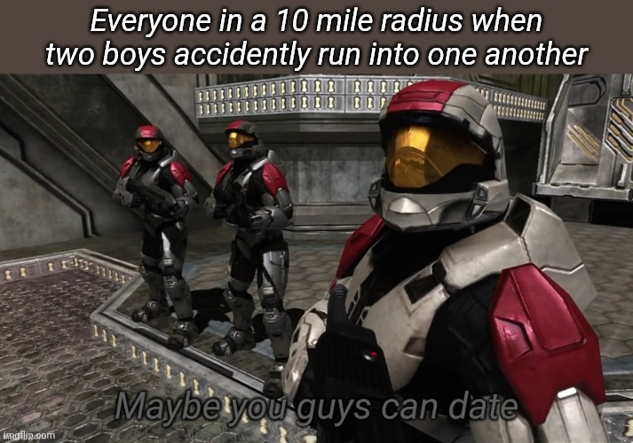 Maybe you guys can date | Everyone in a 10 mile radius when two boys accidently run into one another | image tagged in maybe you guys can date | made w/ Imgflip meme maker