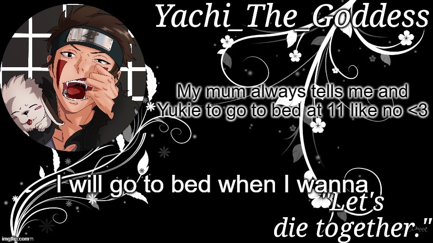 Yachi's kiba inuzuka temp | My mum always tells me and Yukie to go to bed at 11 like no <3; I will go to bed when I wanna | image tagged in yachi's kiba inuzuka temp | made w/ Imgflip meme maker