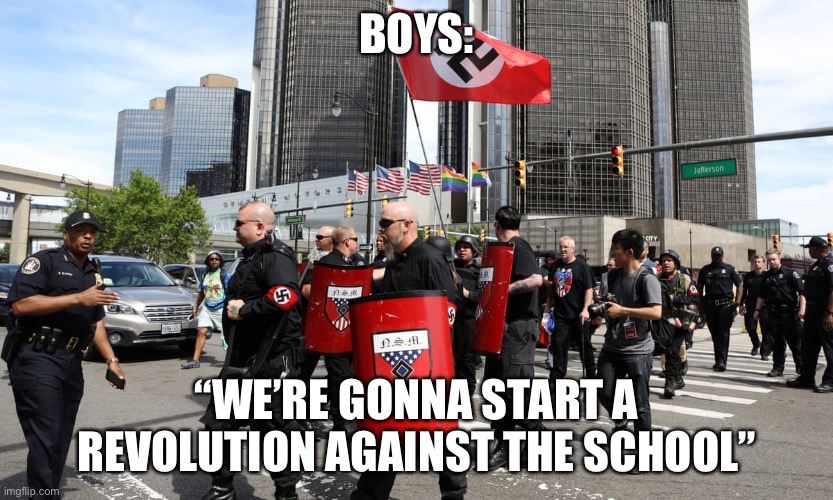 Neo-Nazi rally | BOYS: “WE’RE GONNA START A REVOLUTION AGAINST THE SCHOOL” | image tagged in neo-nazi rally | made w/ Imgflip meme maker