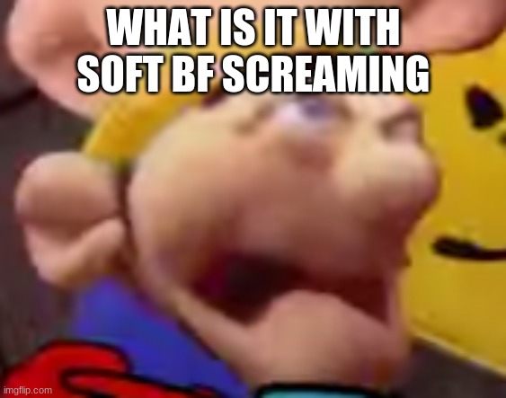 the me when the the when me then when the me when the me | WHAT IS IT WITH SOFT BF SCREAMING | image tagged in the me when the the when me then when the me when the me | made w/ Imgflip meme maker