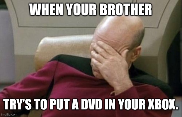 I play Xbox. Come at me, PlayStation gang!! | WHEN YOUR BROTHER; TRY’S TO PUT A DVD IN YOUR XBOX. | image tagged in memes,captain picard facepalm | made w/ Imgflip meme maker
