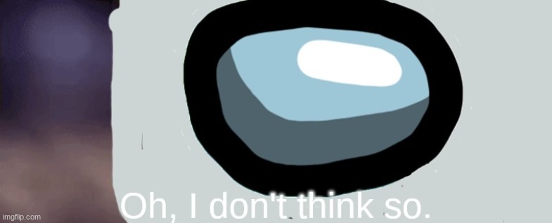 Oh, I don't think so. *Amogus Edition* | image tagged in oh i don't think so amogus edition | made w/ Imgflip meme maker