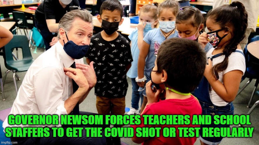 Quit telling me no one is forcing you to get the shot. And quit telling me this isn't Marxism. | GOVERNOR NEWSOM FORCES TEACHERS AND SCHOOL STAFFERS TO GET THE COVID SHOT OR TEST REGULARLY | image tagged in california,gavin newsome,covid,marxism,communism | made w/ Imgflip meme maker