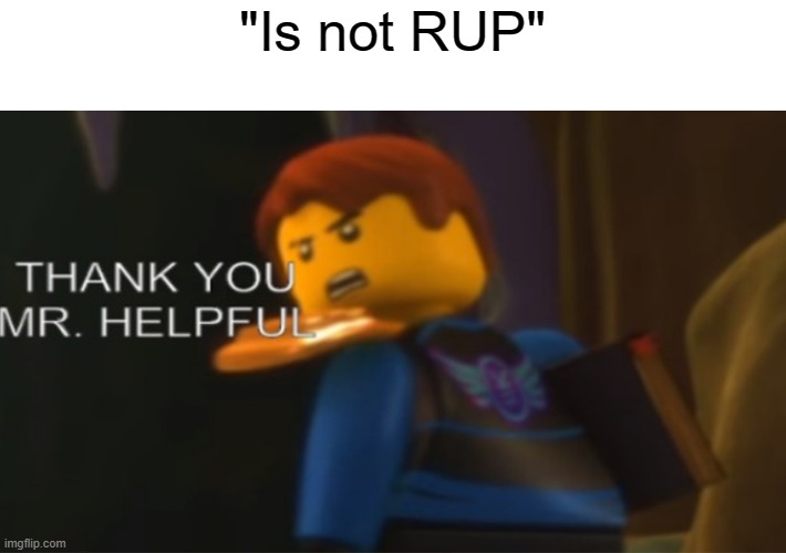 Thank you mister helpful | "Is not RUP" | image tagged in thank you mister helpful | made w/ Imgflip meme maker