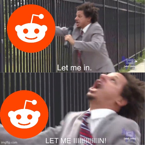 Me while reddit isn't working | image tagged in let me in | made w/ Imgflip meme maker