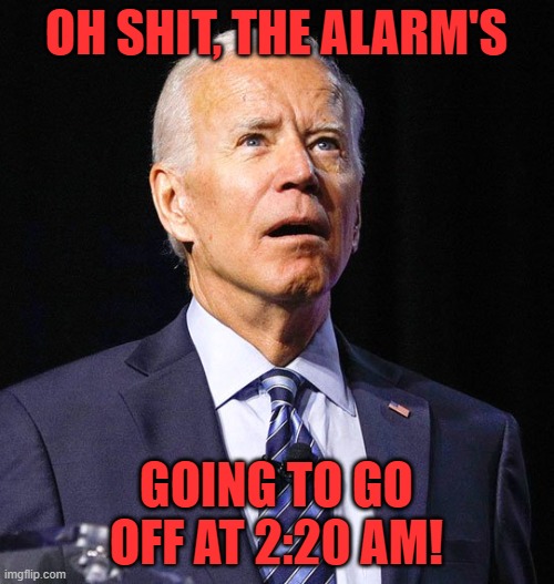 Joe Biden | OH SHIT, THE ALARM'S GOING TO GO OFF AT 2:20 AM! | image tagged in joe biden | made w/ Imgflip meme maker