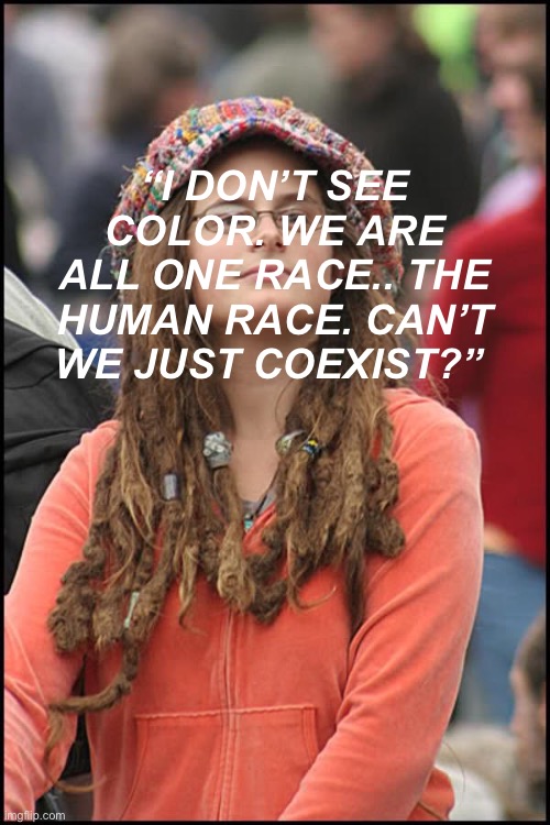 I’ve been like so spiritually enlightened since I got dreads. ☮️ ?? |  “I DON’T SEE COLOR. WE ARE ALL ONE RACE.. THE HUMAN RACE. CAN’T WE JUST COEXIST?” | image tagged in dreads,woke,white woman | made w/ Imgflip meme maker