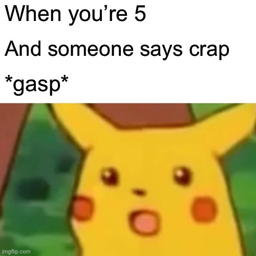 When ur 5 and someone says crap | When you’re 5; And someone says crap; *gasp* | image tagged in memes,surprised pikachu,lol,lolz,crap,haha | made w/ Imgflip meme maker
