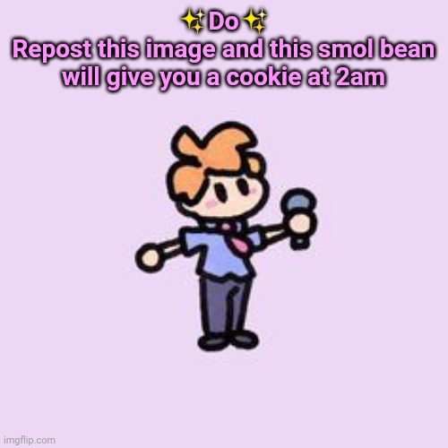 ✨Do✨
Repost this image and this smol bean will give you a cookie at 2am | made w/ Imgflip meme maker