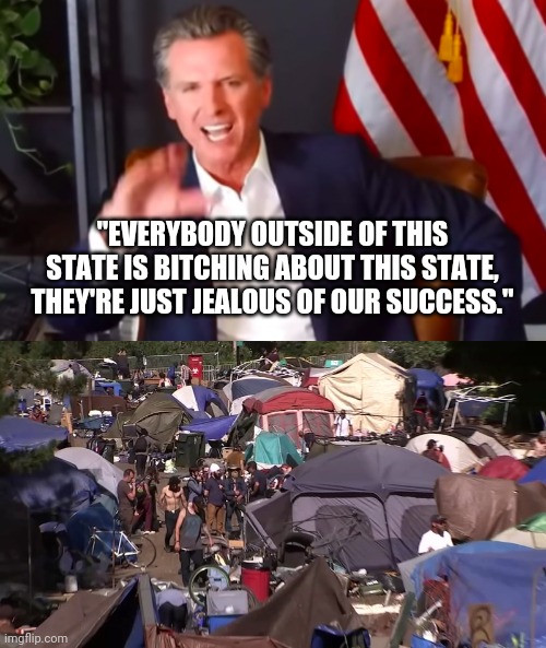 Newsom is high as a kite. | "EVERYBODY OUTSIDE OF THIS STATE IS BITCHING ABOUT THIS STATE, THEY'RE JUST JEALOUS OF OUR SUCCESS." | image tagged in memes | made w/ Imgflip meme maker